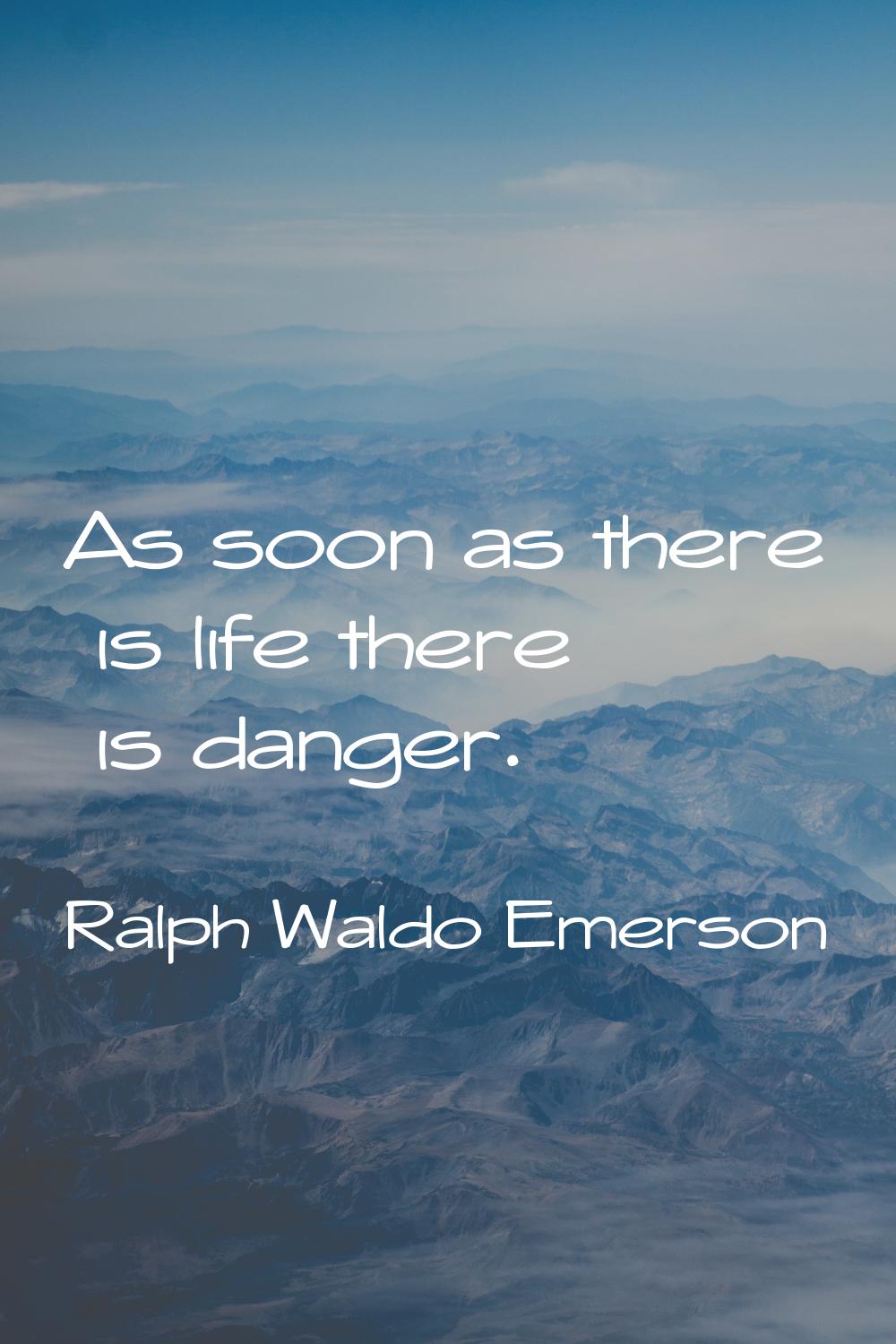 As soon as there is life there is danger.
