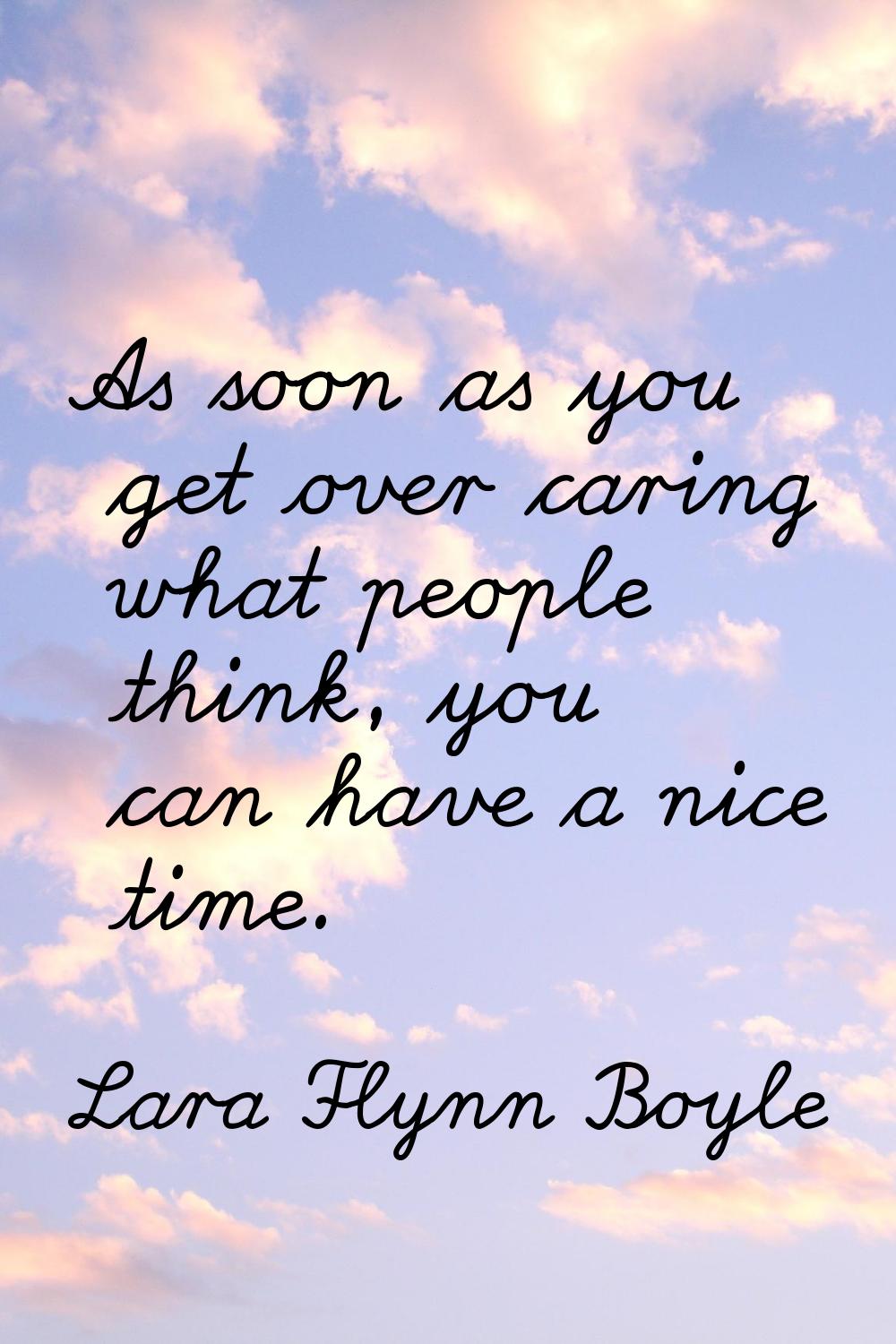 As soon as you get over caring what people think, you can have a nice time.