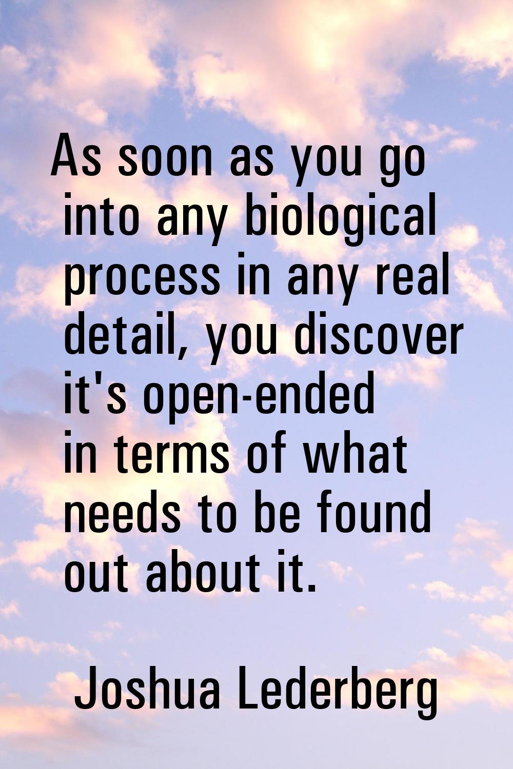 As soon as you go into any biological process in any real detail, you discover it's open-ended in t