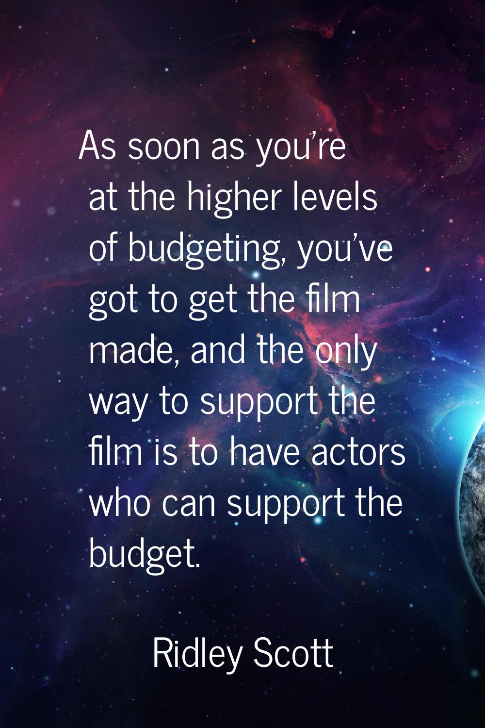 As soon as you're at the higher levels of budgeting, you've got to get the film made, and the only 