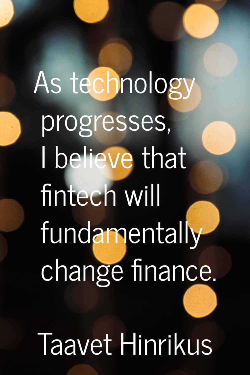 As technology progresses, I believe that fintech will fundamentally change finance.
