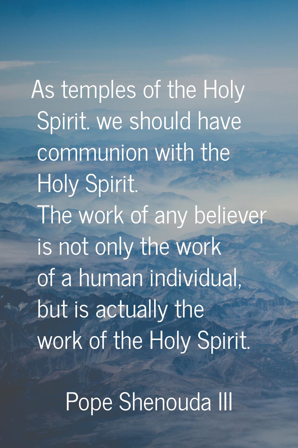 As temples of the Holy Spirit. we should have communion with the Holy Spirit. The work of any belie