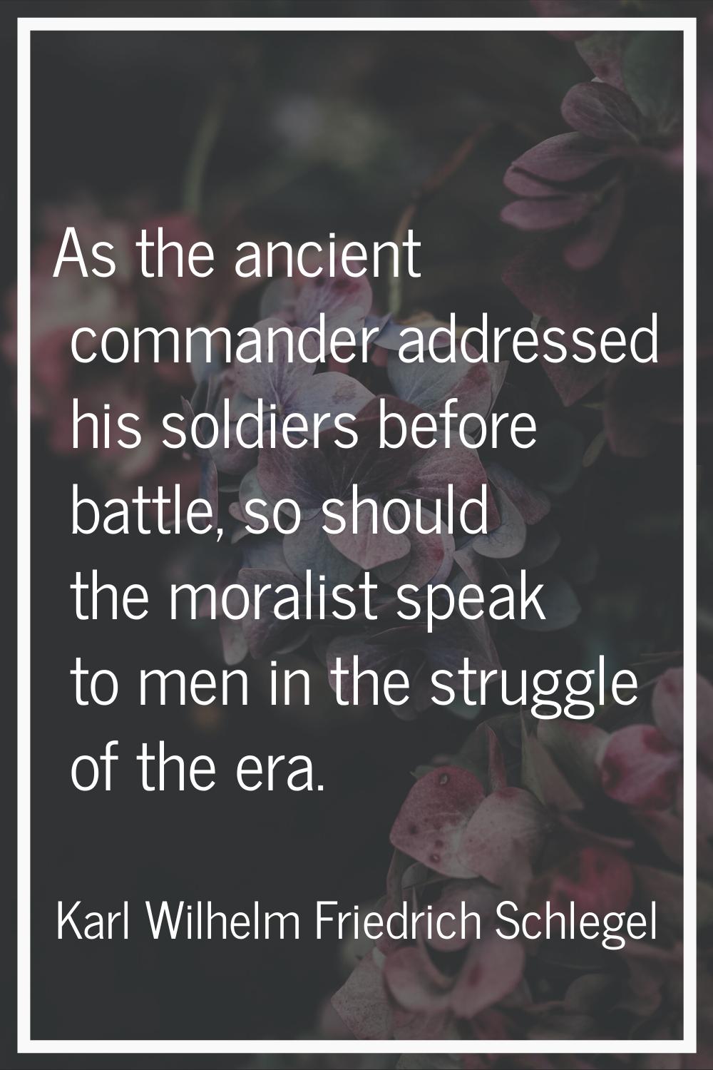 As the ancient commander addressed his soldiers before battle, so should the moralist speak to men 