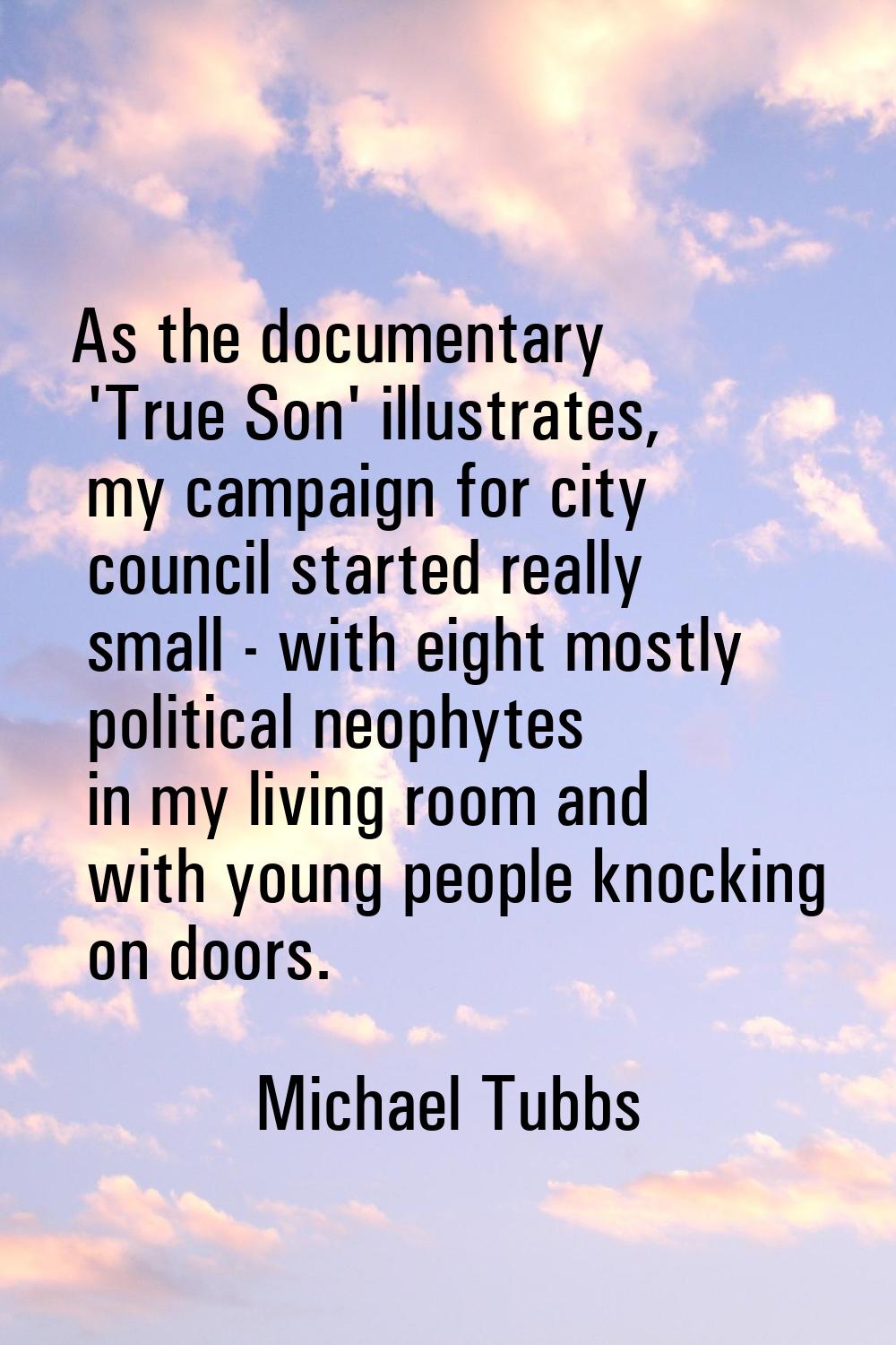 As the documentary 'True Son' illustrates, my campaign for city council started really small - with