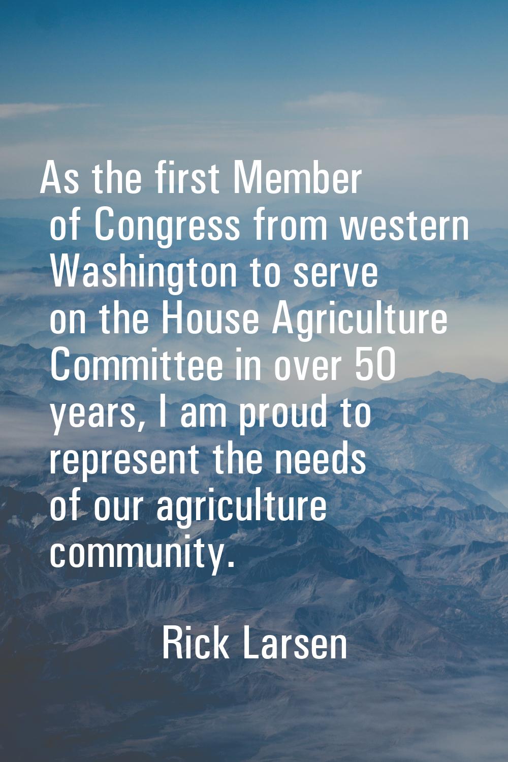 As the first Member of Congress from western Washington to serve on the House Agriculture Committee