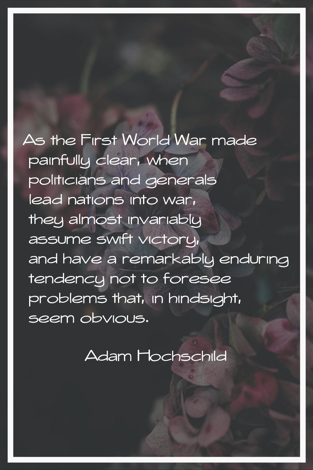 As the First World War made painfully clear, when politicians and generals lead nations into war, t