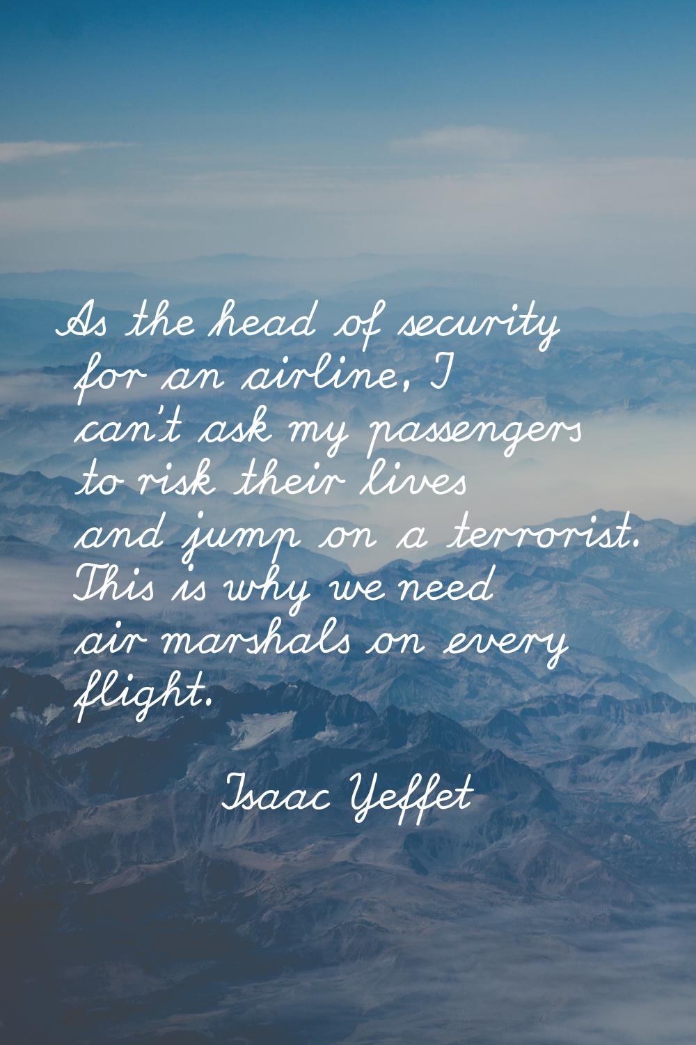 As the head of security for an airline, I can't ask my passengers to risk their lives and jump on a