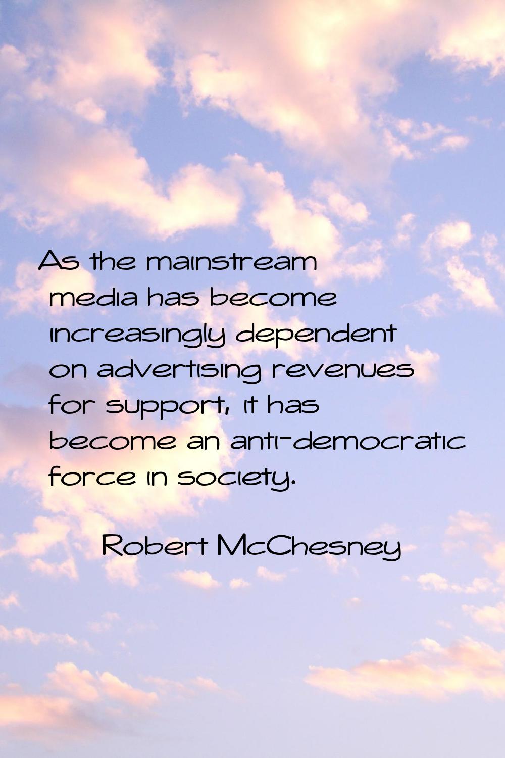 As the mainstream media has become increasingly dependent on advertising revenues for support, it h