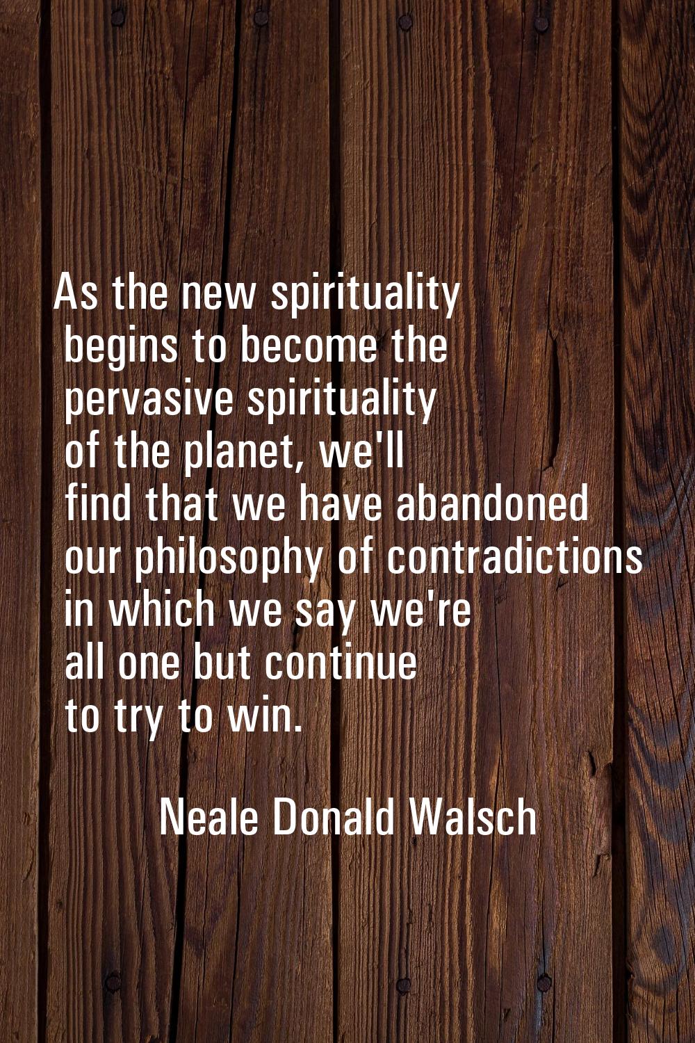 As the new spirituality begins to become the pervasive spirituality of the planet, we'll find that 