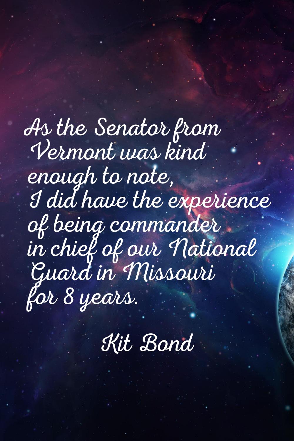 As the Senator from Vermont was kind enough to note, I did have the experience of being commander i