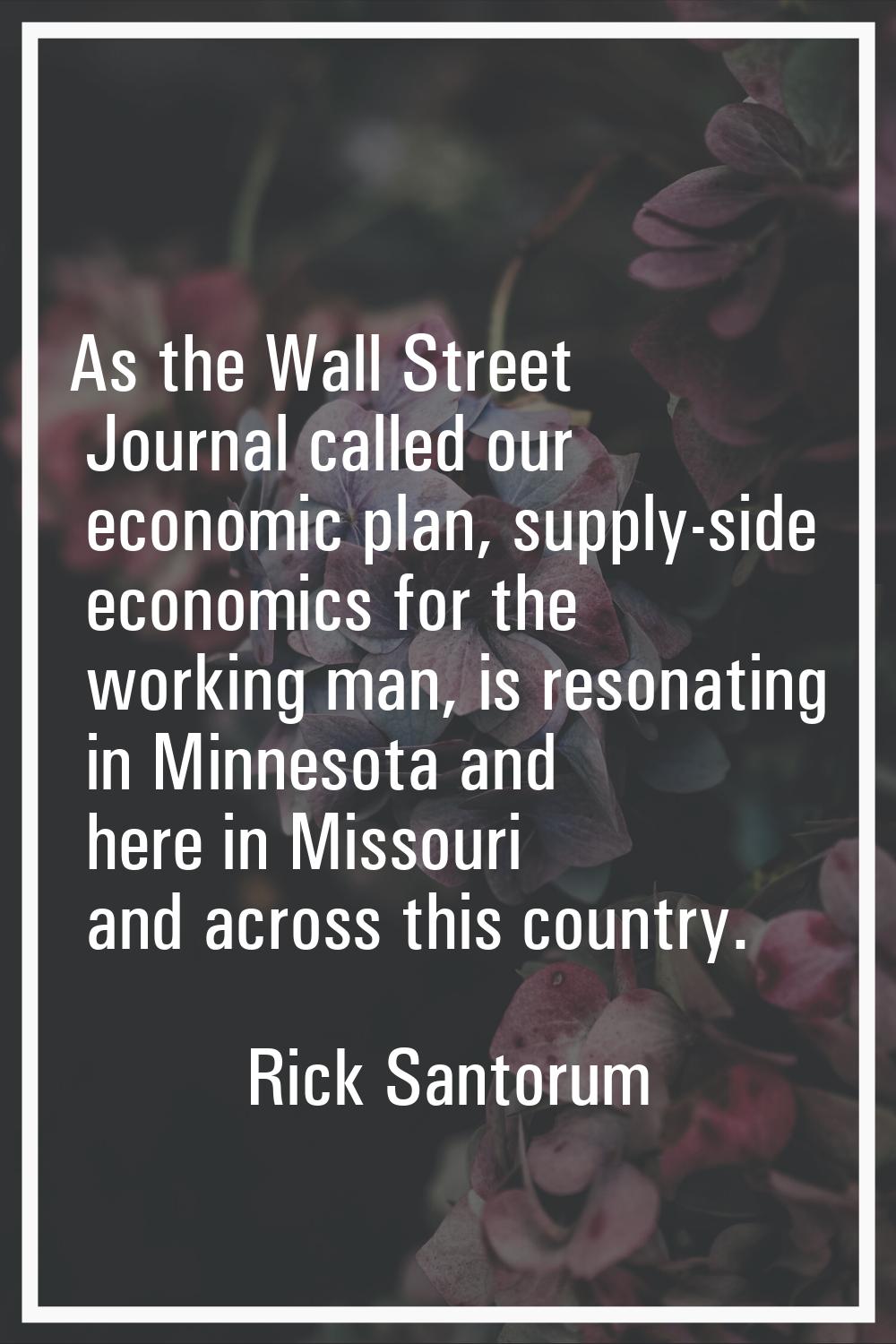 As the Wall Street Journal called our economic plan, supply-side economics for the working man, is 