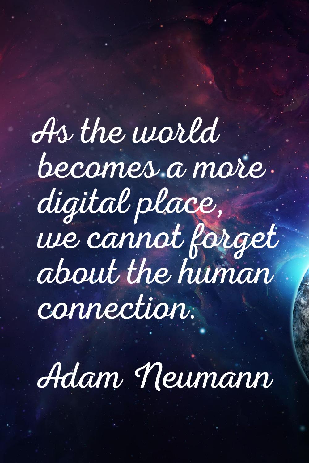 As the world becomes a more digital place, we cannot forget about the human connection.