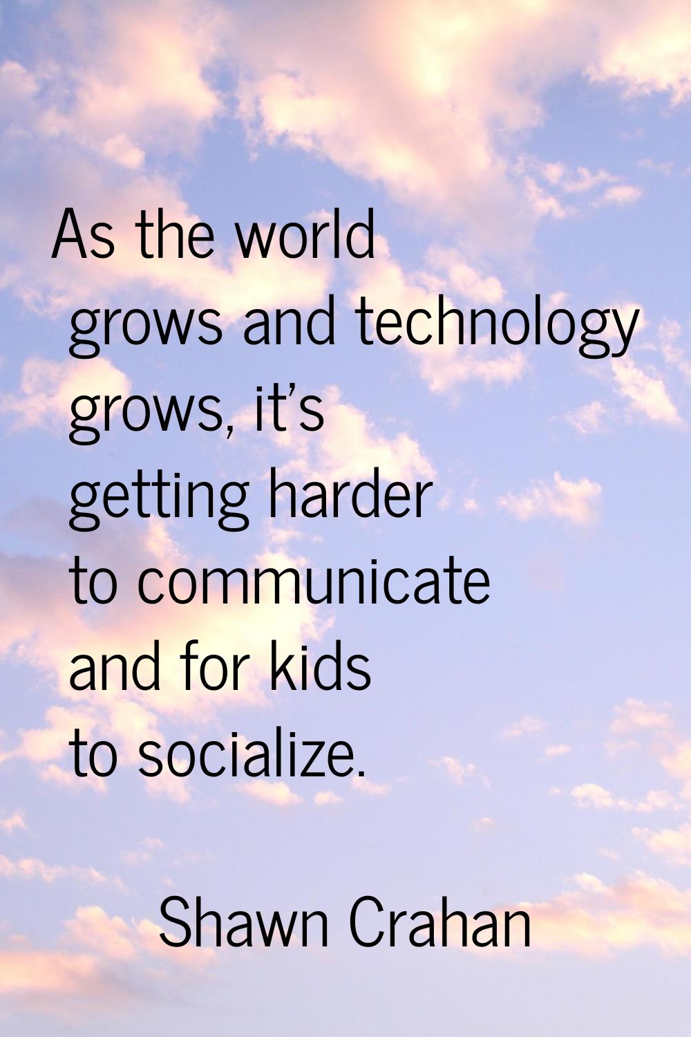 As the world grows and technology grows, it's getting harder to communicate and for kids to sociali