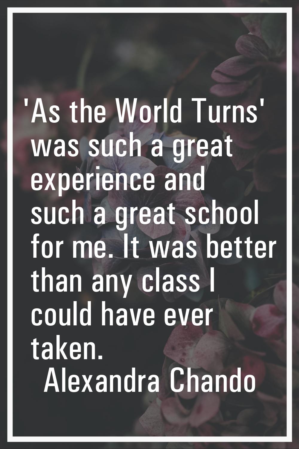 'As the World Turns' was such a great experience and such a great school for me. It was better than