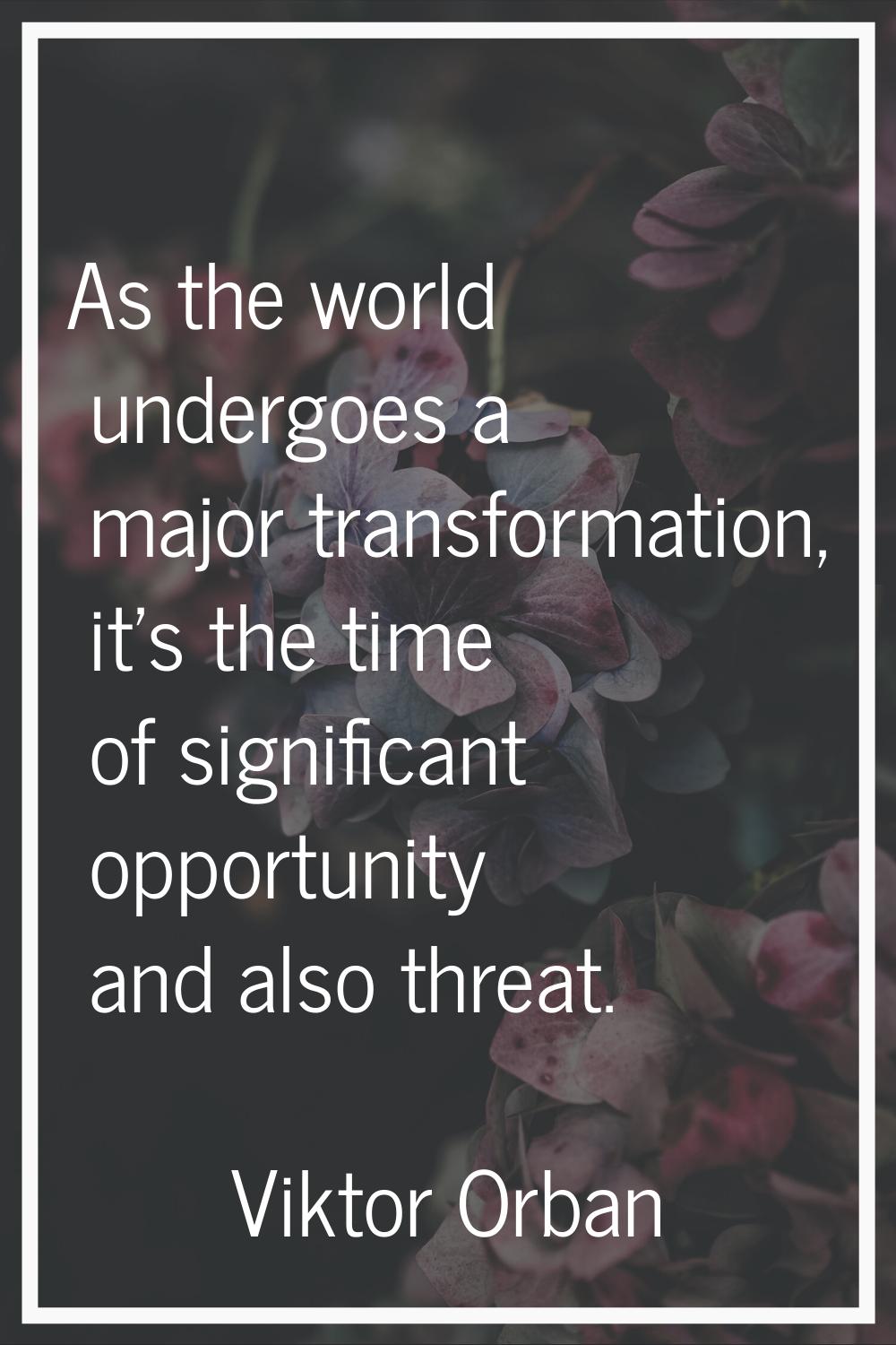 As the world undergoes a major transformation, it's the time of significant opportunity and also th