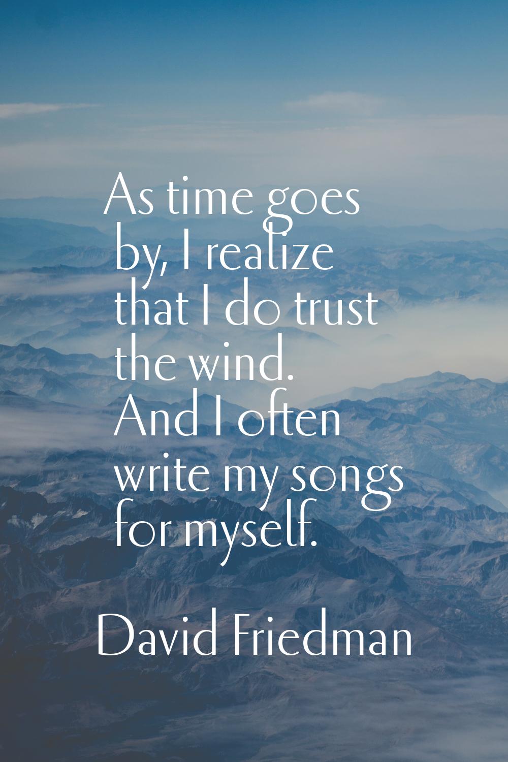 As time goes by, I realize that I do trust the wind. And I often write my songs for myself.