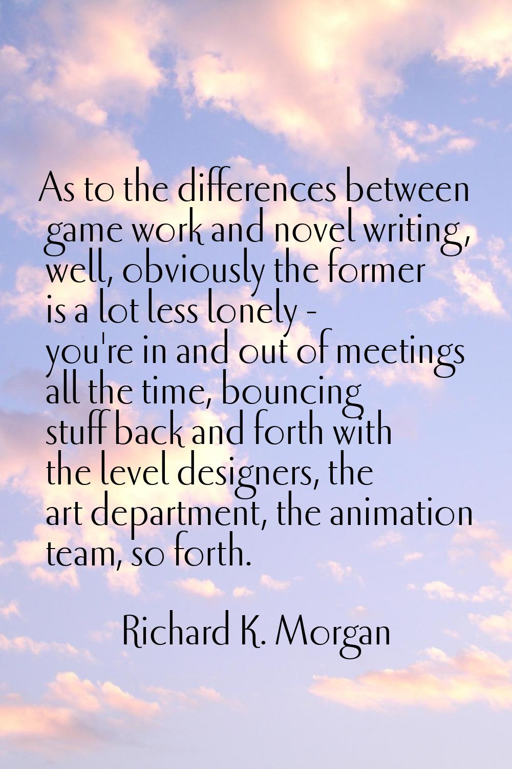 As to the differences between game work and novel writing, well, obviously the former is a lot less