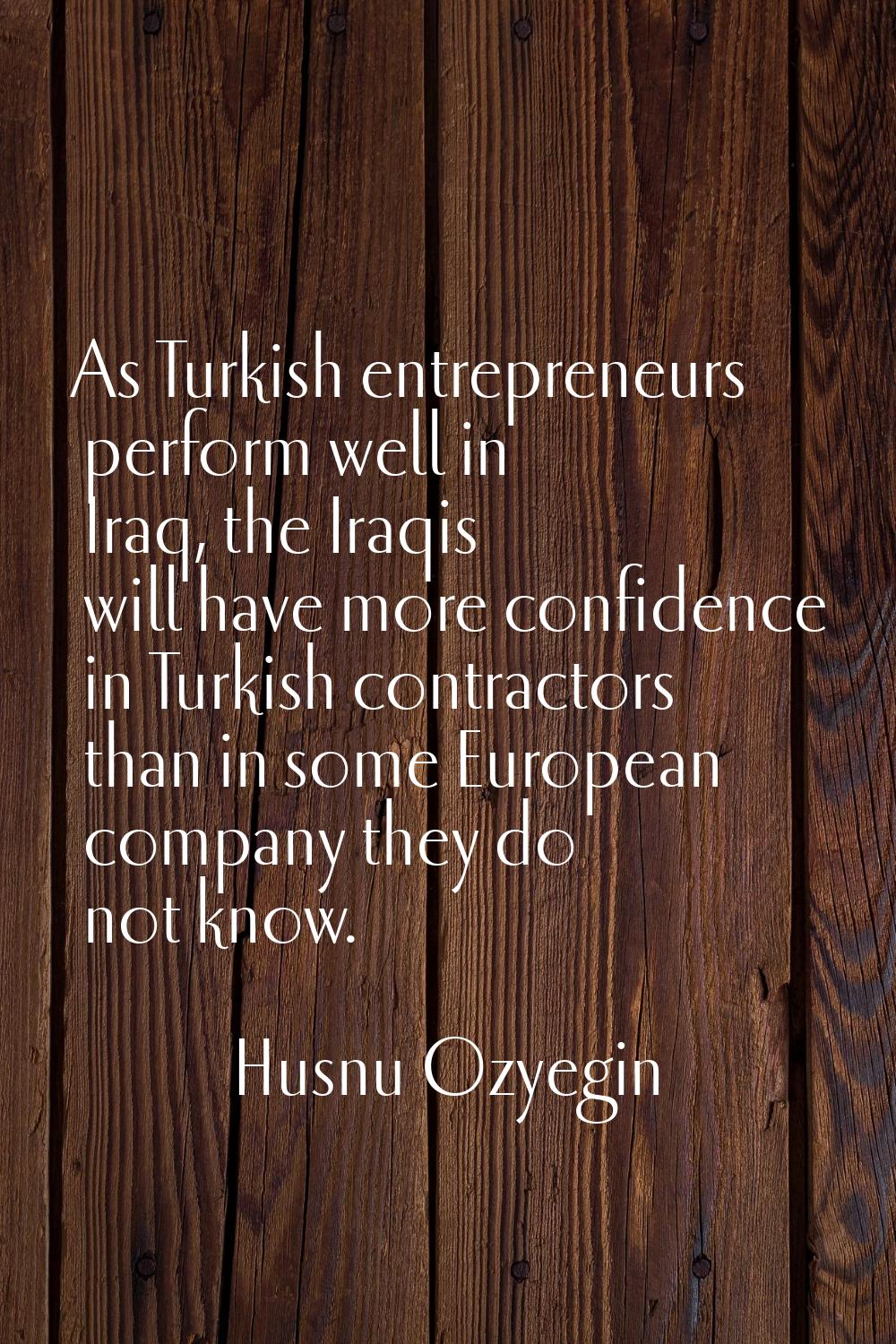 As Turkish entrepreneurs perform well in Iraq, the Iraqis will have more confidence in Turkish cont