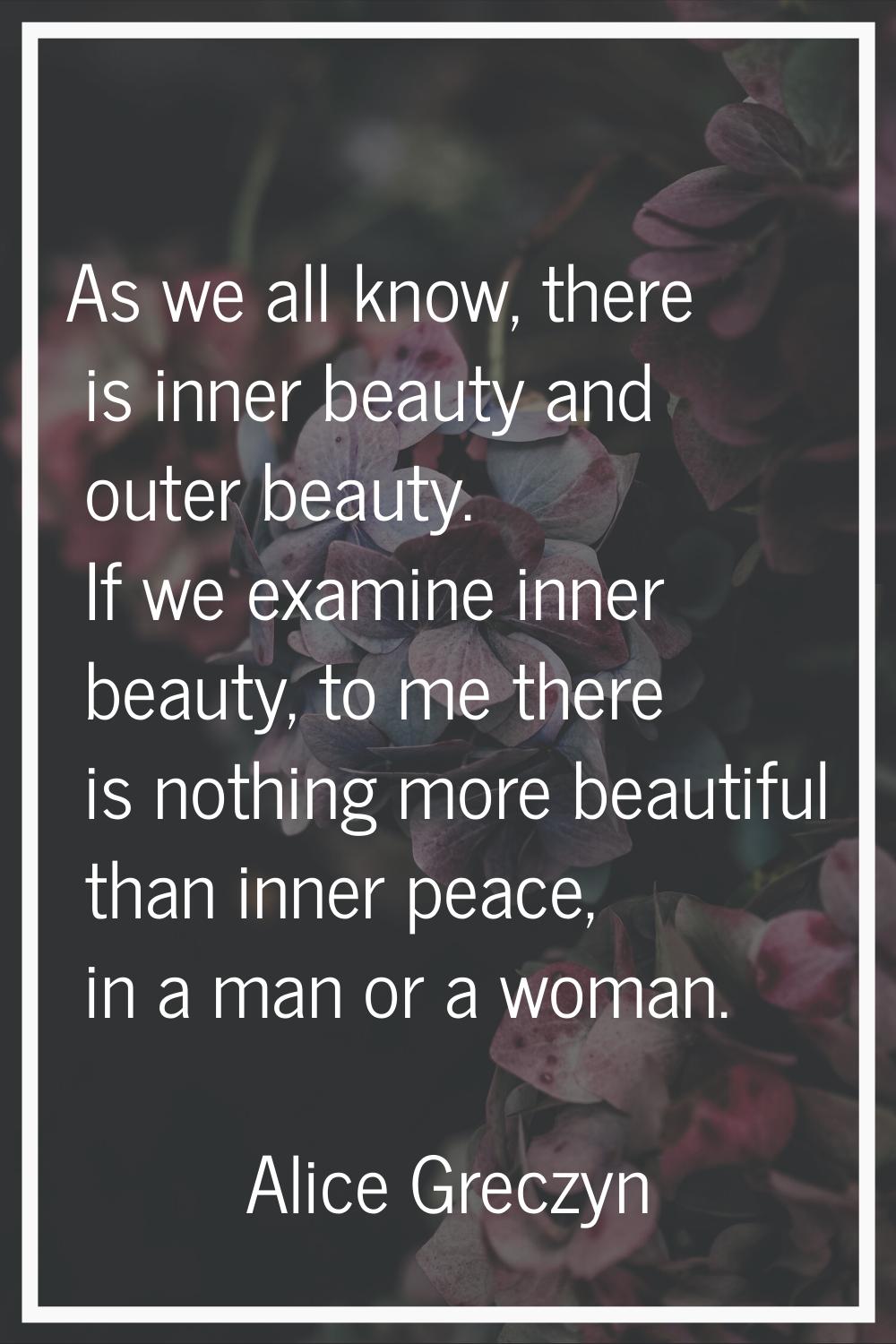 As we all know, there is inner beauty and outer beauty. If we examine inner beauty, to me there is 
