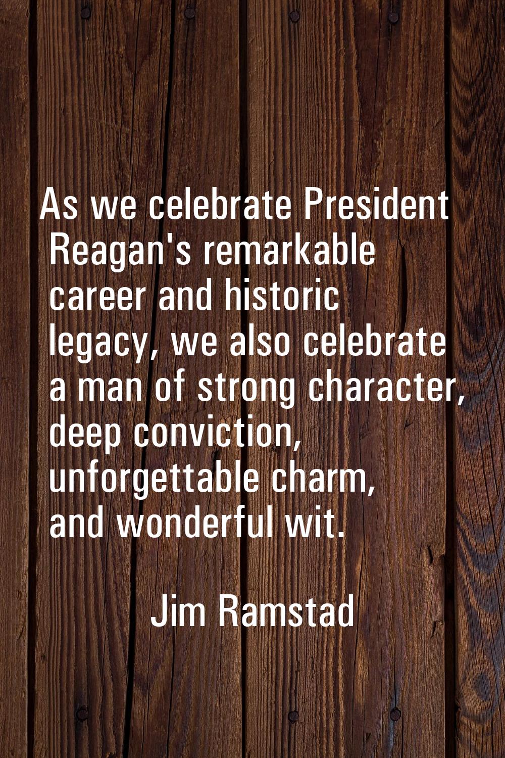 As we celebrate President Reagan's remarkable career and historic legacy, we also celebrate a man o