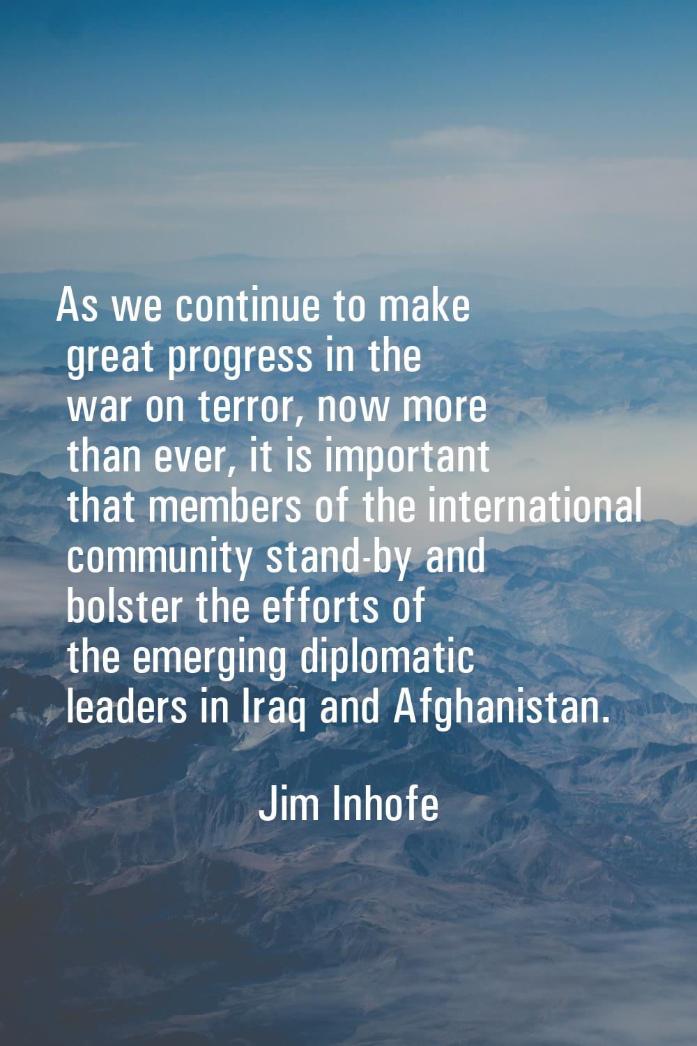 As we continue to make great progress in the war on terror, now more than ever, it is important tha