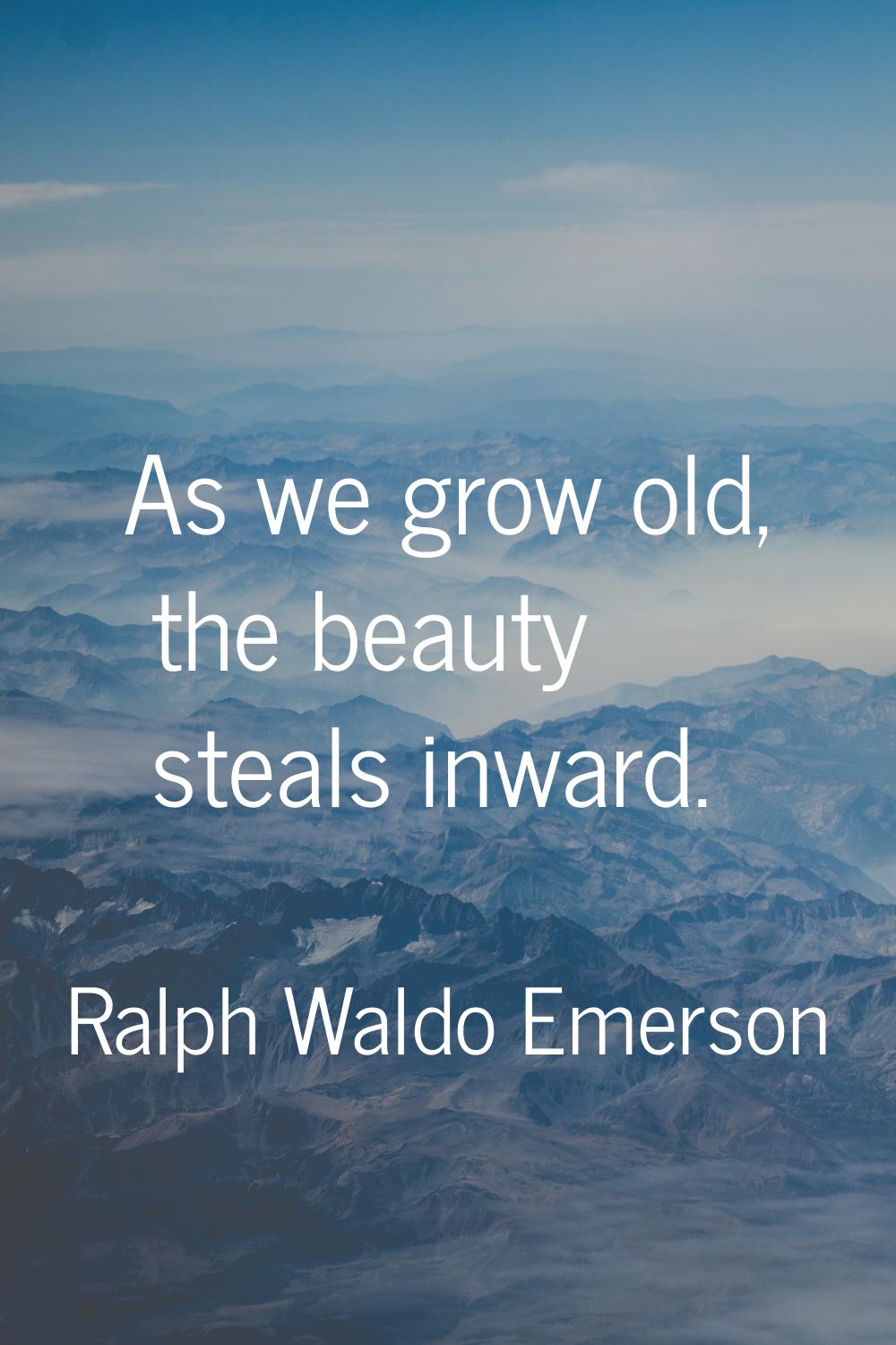 As we grow old, the beauty steals inward.