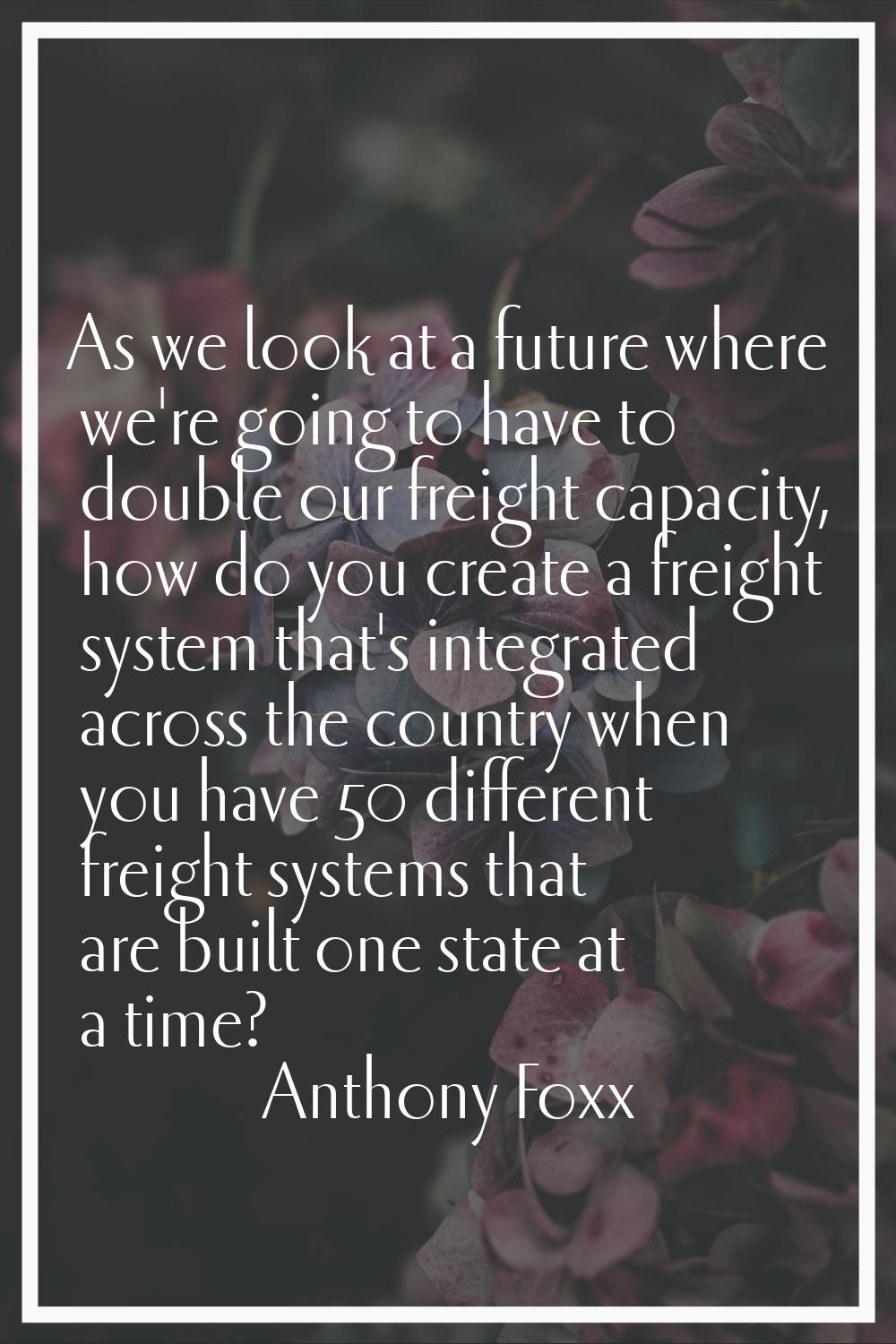 As we look at a future where we're going to have to double our freight capacity, how do you create 