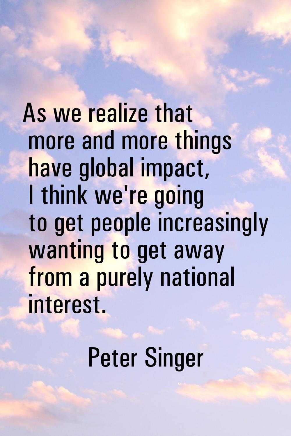 As we realize that more and more things have global impact, I think we're going to get people incre