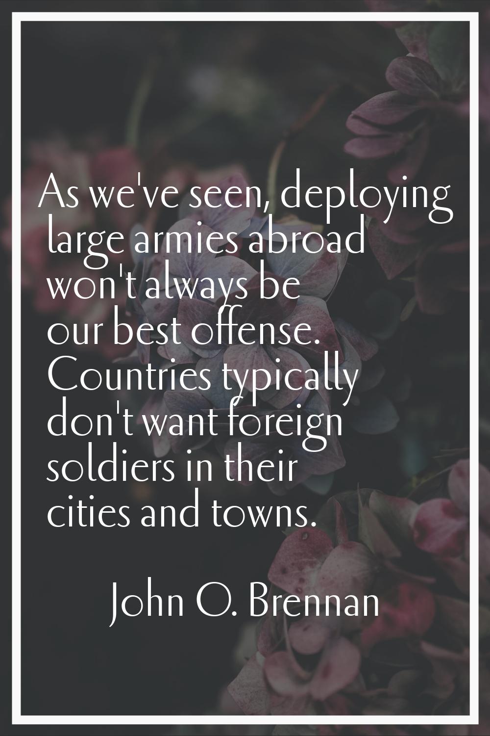 As we've seen, deploying large armies abroad won't always be our best offense. Countries typically 