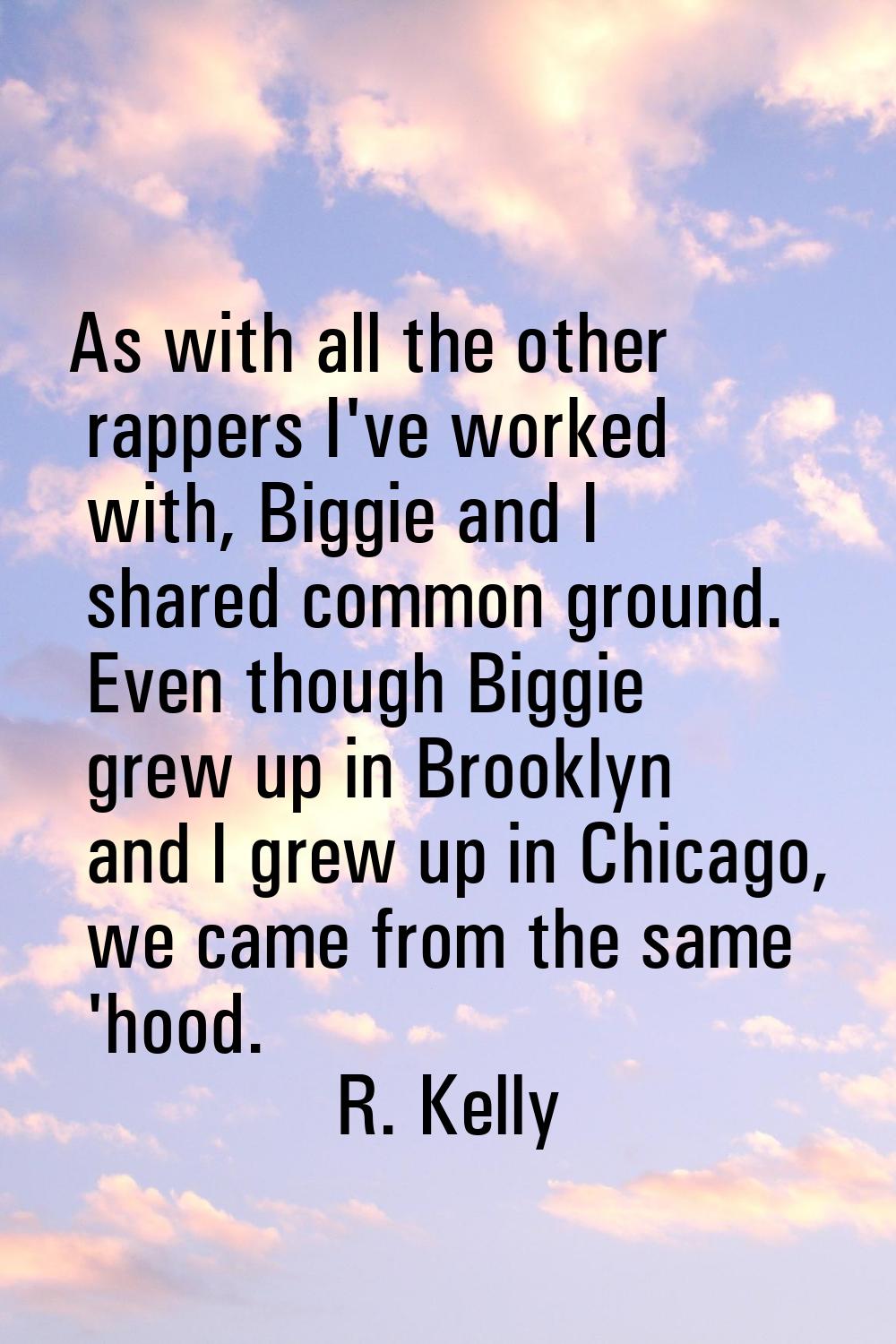 As with all the other rappers I've worked with, Biggie and I shared common ground. Even though Bigg