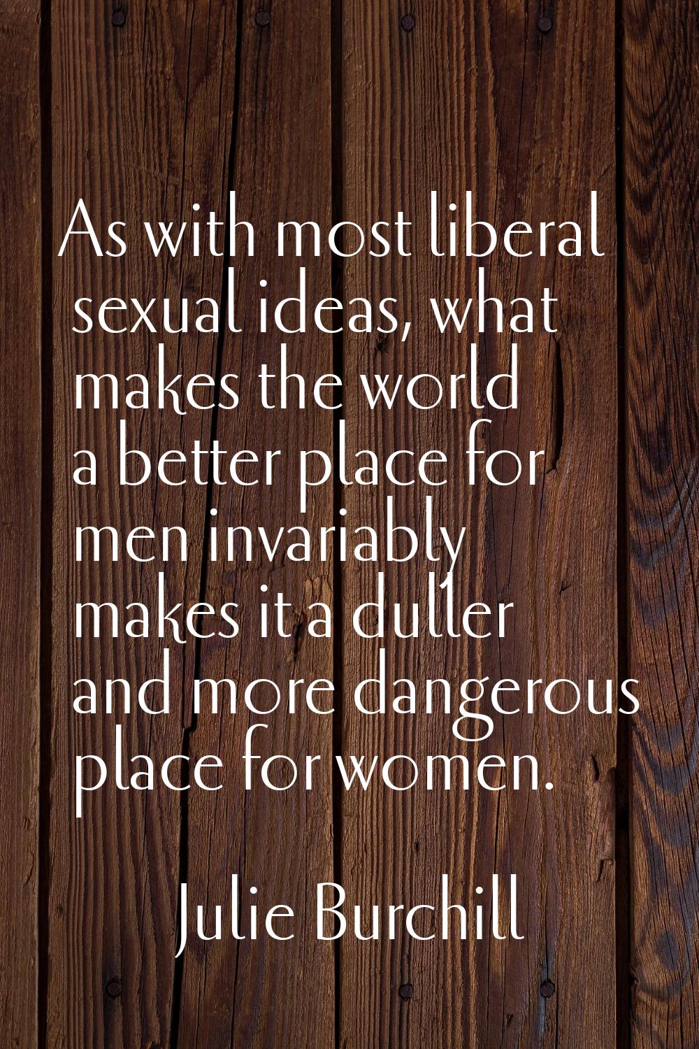 As with most liberal sexual ideas, what makes the world a better place for men invariably makes it 