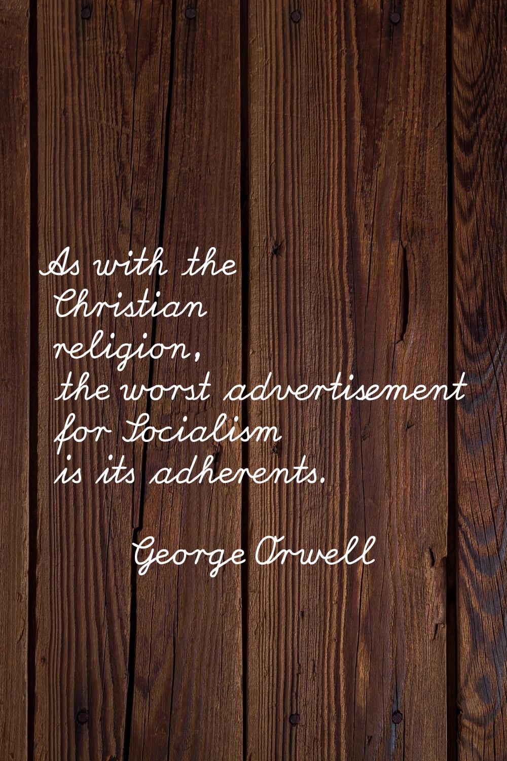 As with the Christian religion, the worst advertisement for Socialism is its adherents.