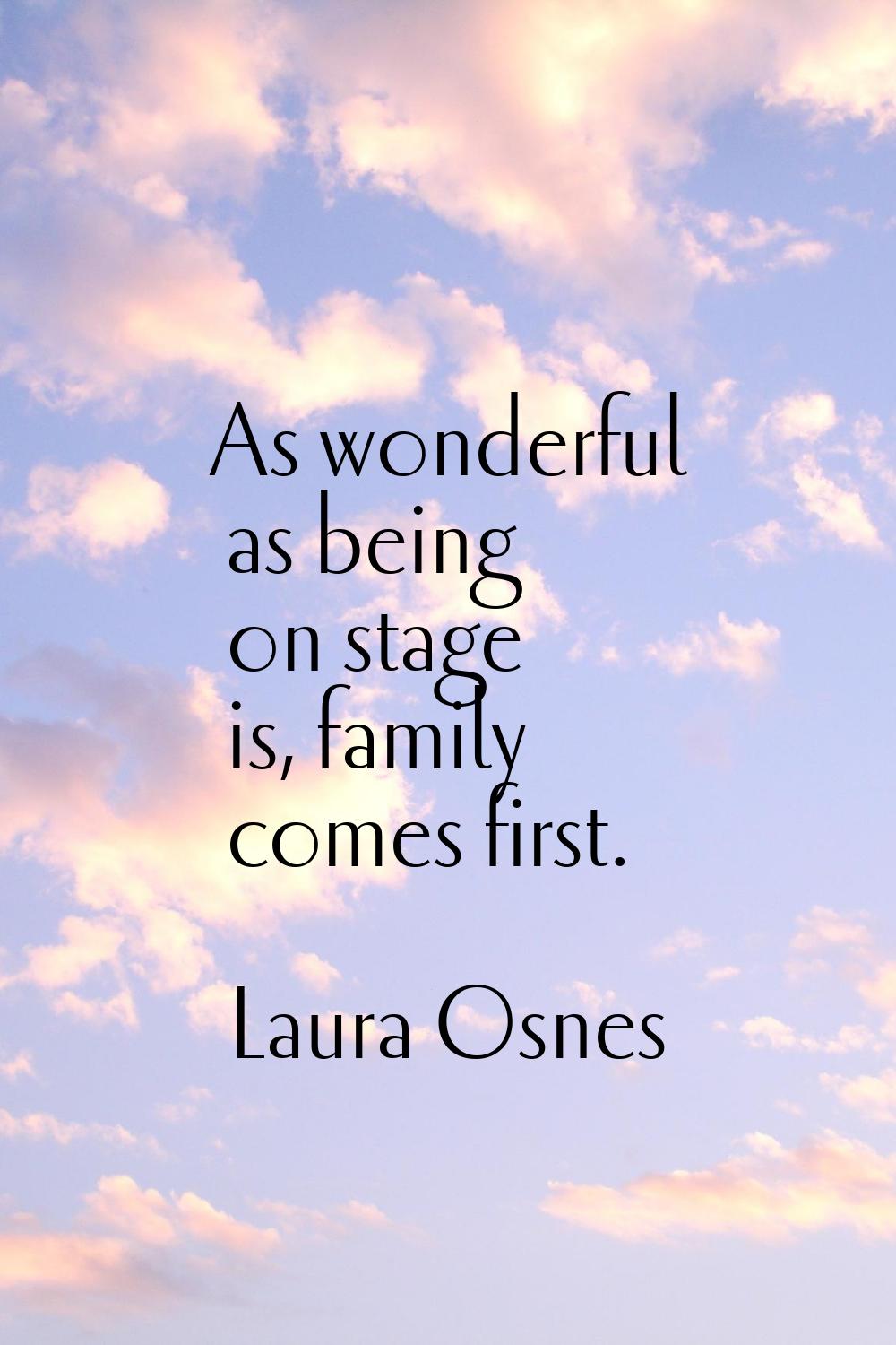 As wonderful as being on stage is, family comes first.