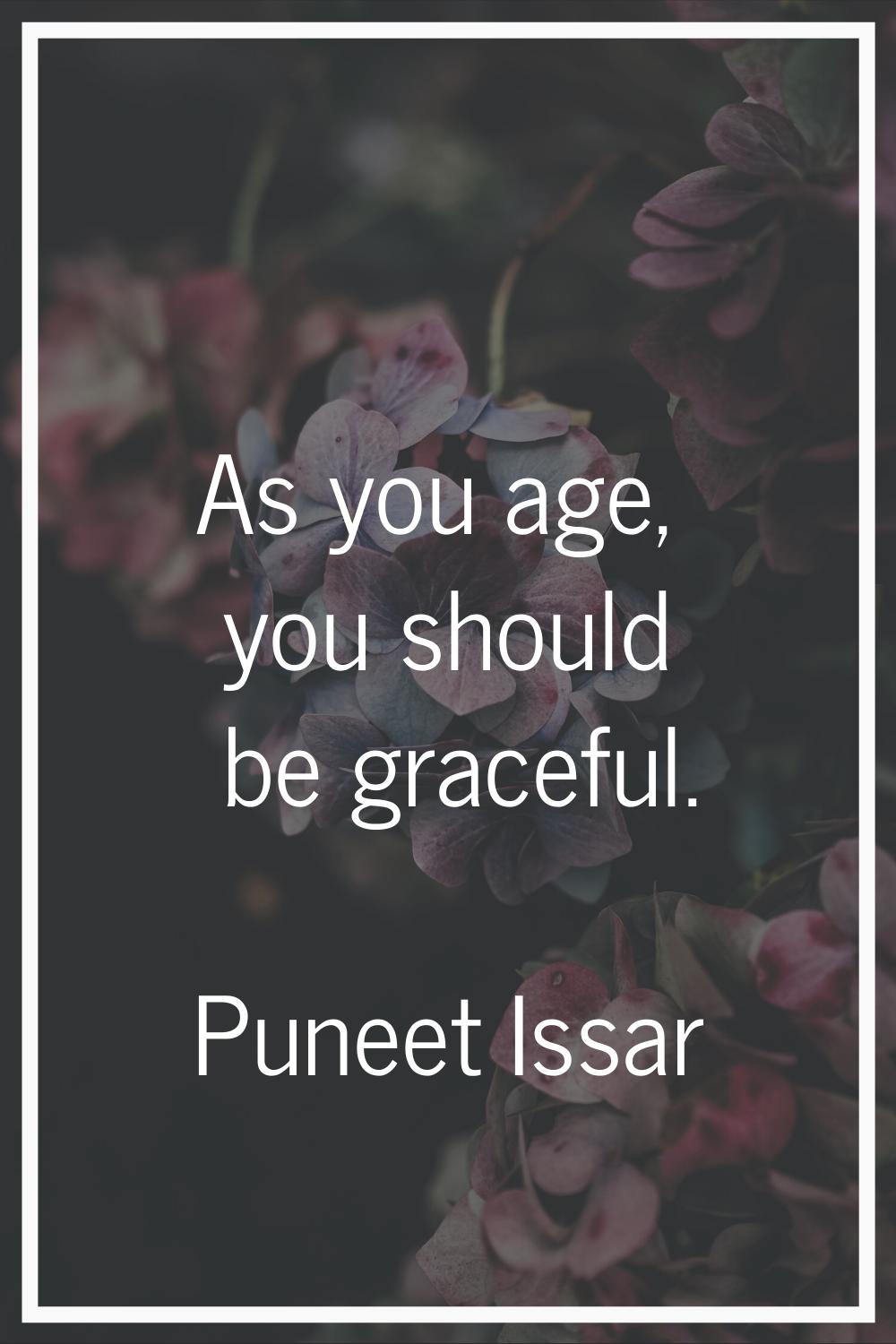 As you age, you should be graceful.