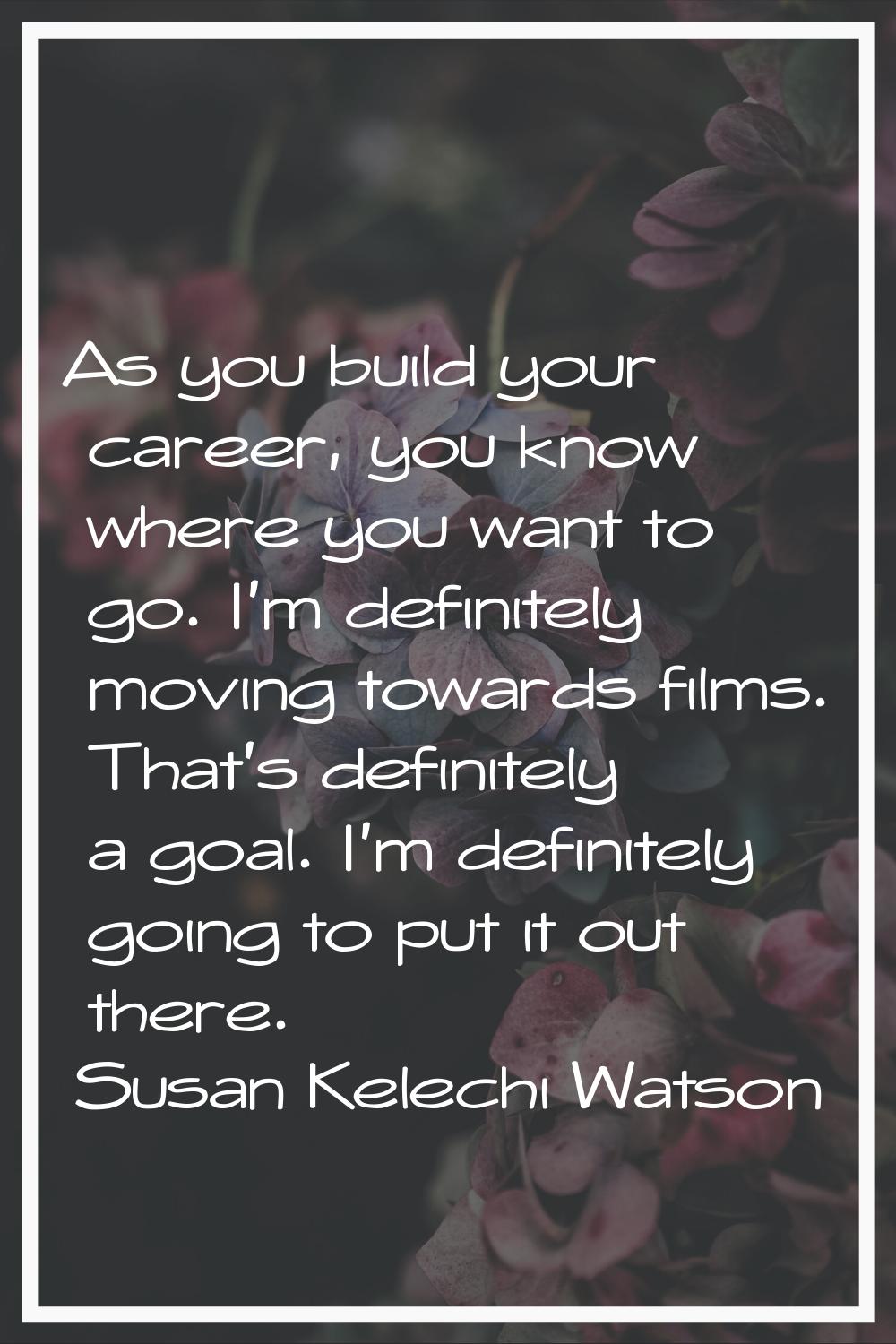 As you build your career, you know where you want to go. I'm definitely moving towards films. That'