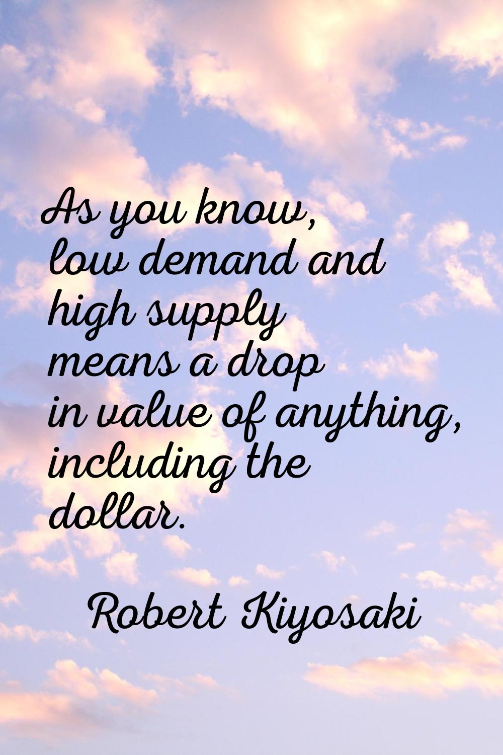 As you know, low demand and high supply means a drop in value of anything, including the dollar.