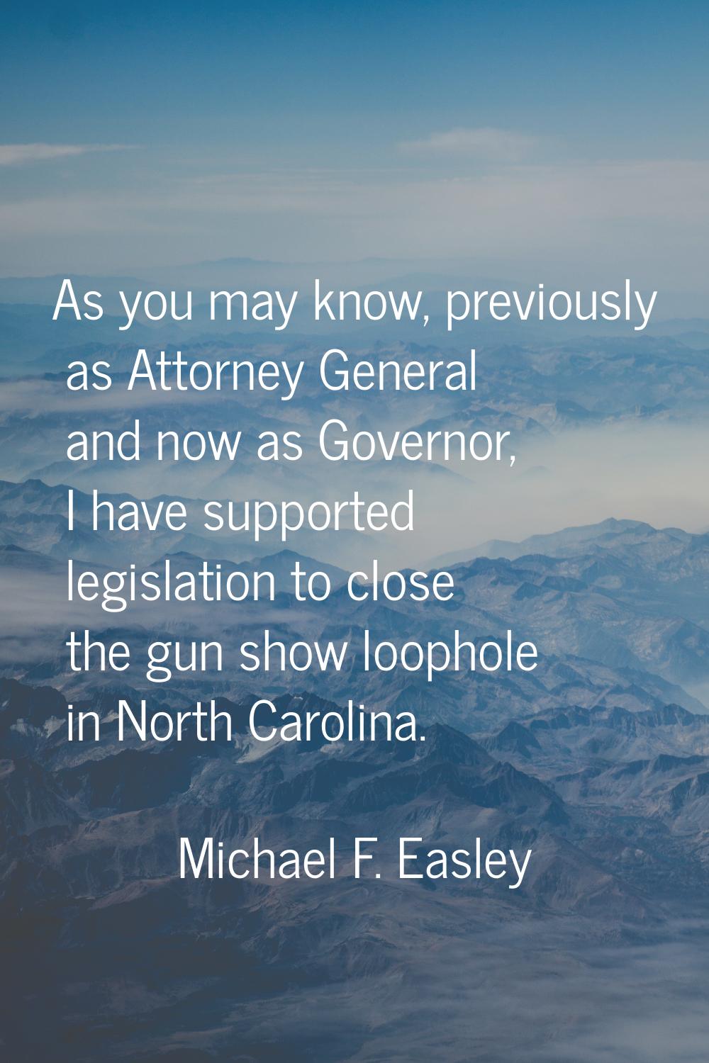 As you may know, previously as Attorney General and now as Governor, I have supported legislation t