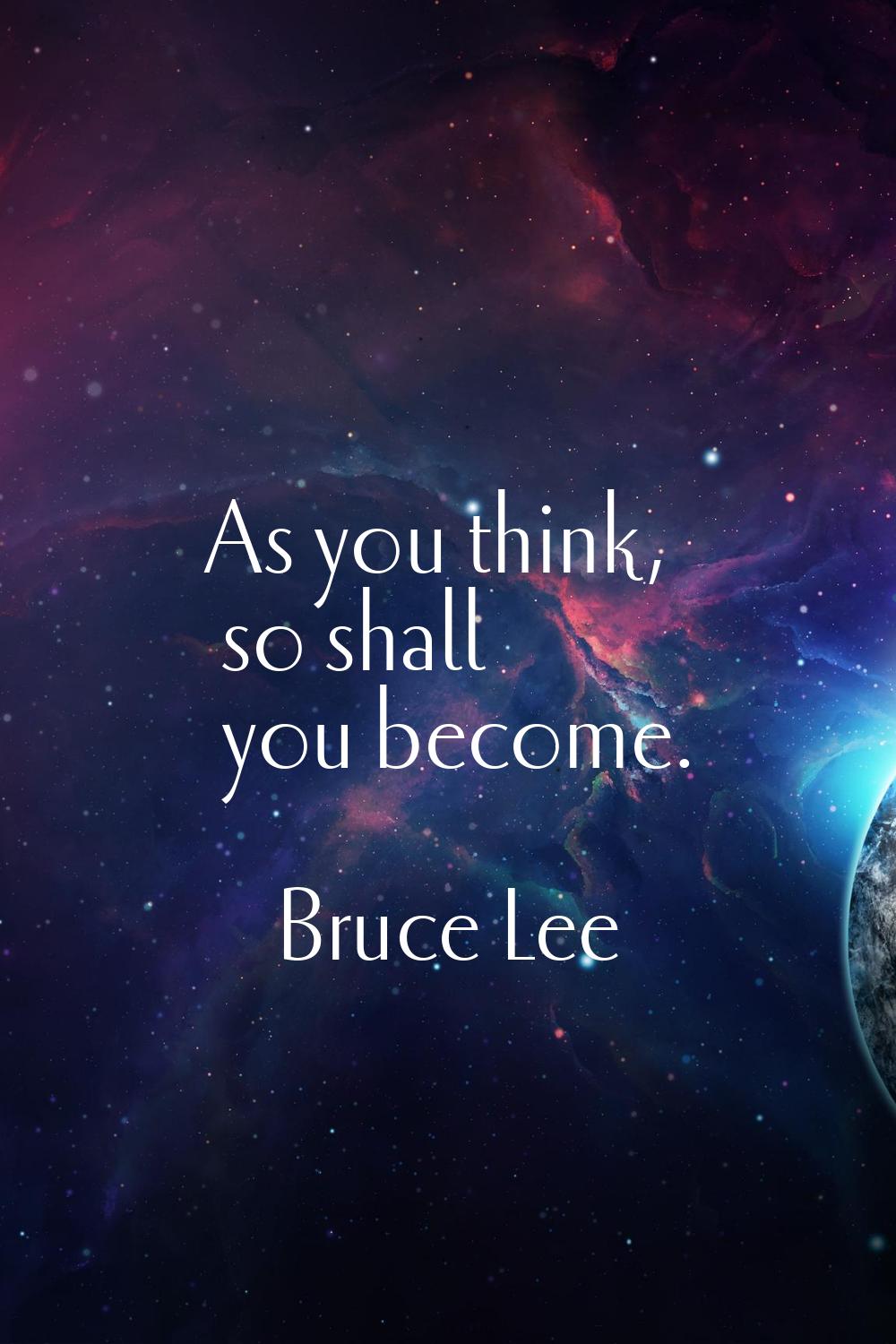 As you think, so shall you become.