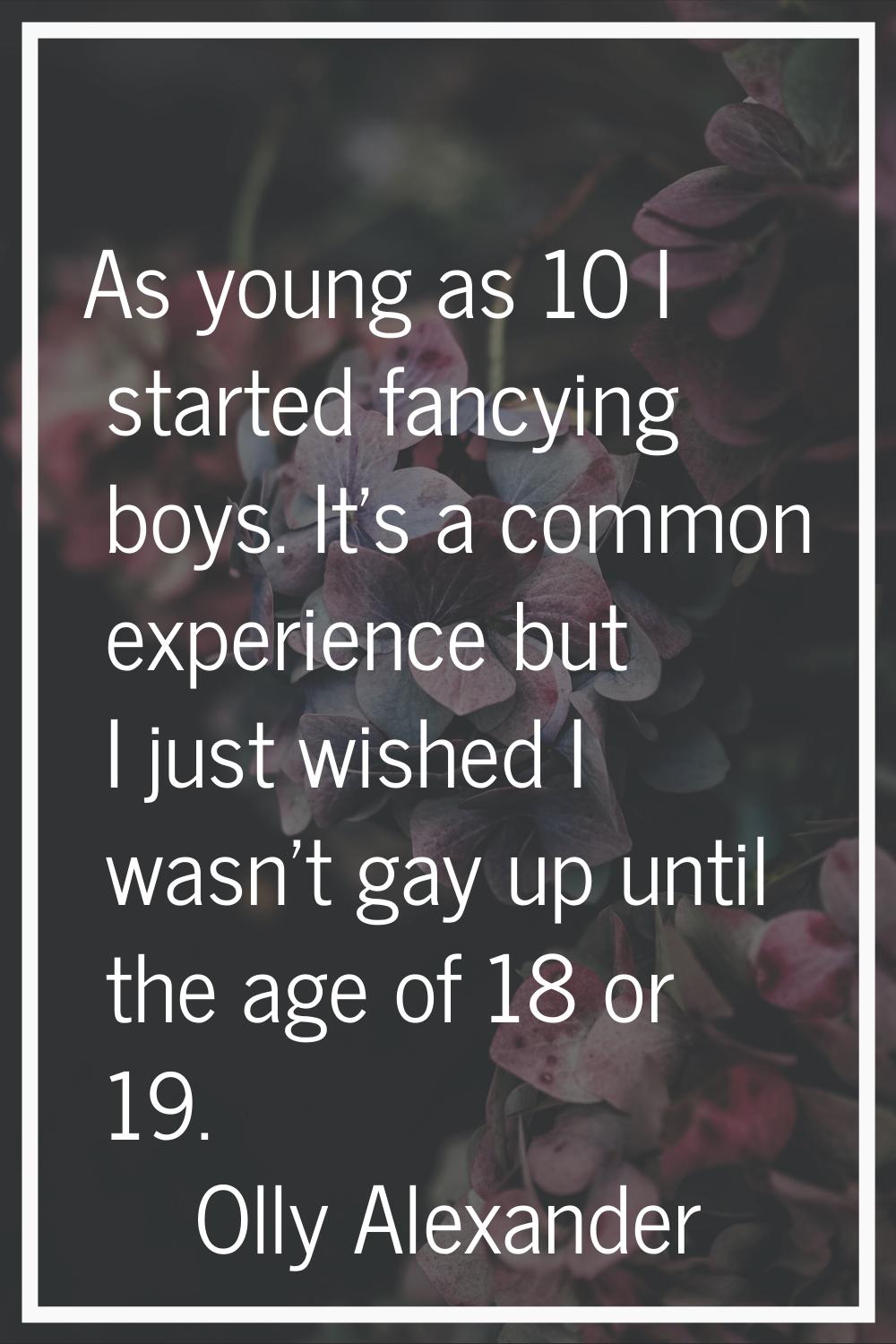 As young as 10 I started fancying boys. It's a common experience but I just wished I wasn't gay up 