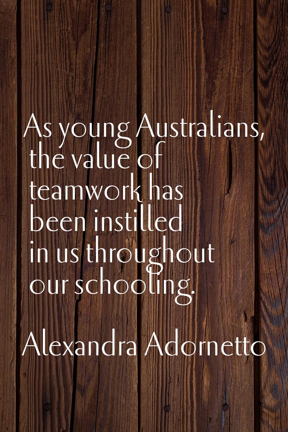 As young Australians, the value of teamwork has been instilled in us throughout our schooling.