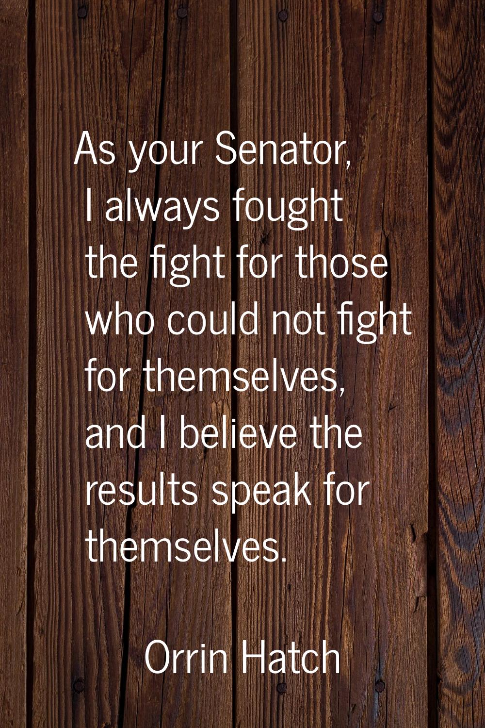 As your Senator, I always fought the fight for those who could not fight for themselves, and I beli