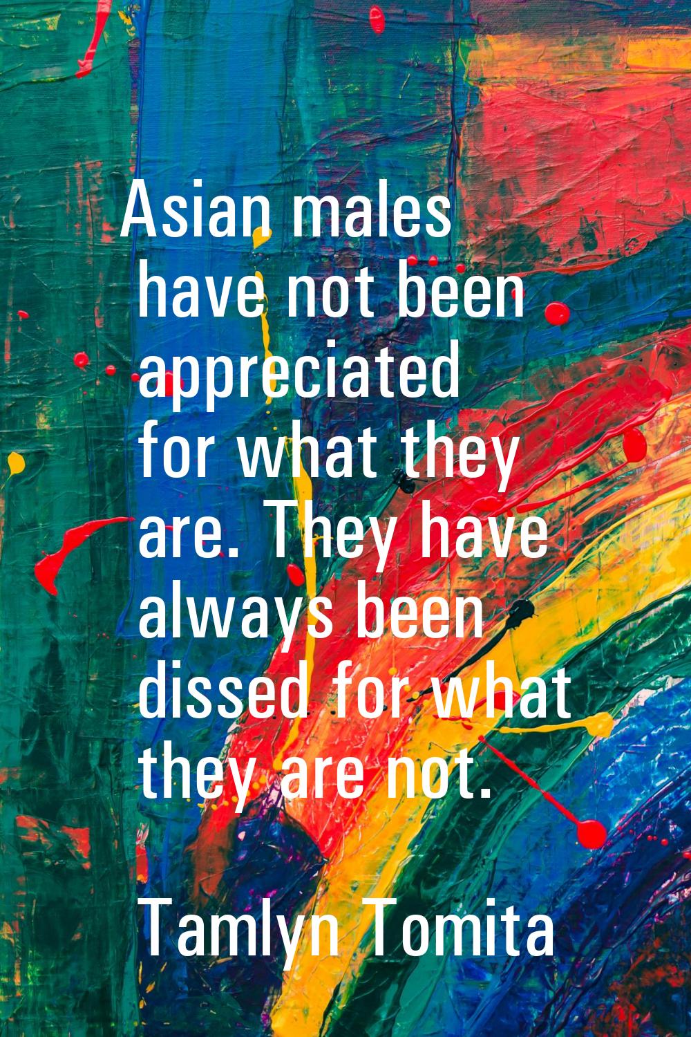 Asian males have not been appreciated for what they are. They have always been dissed for what they