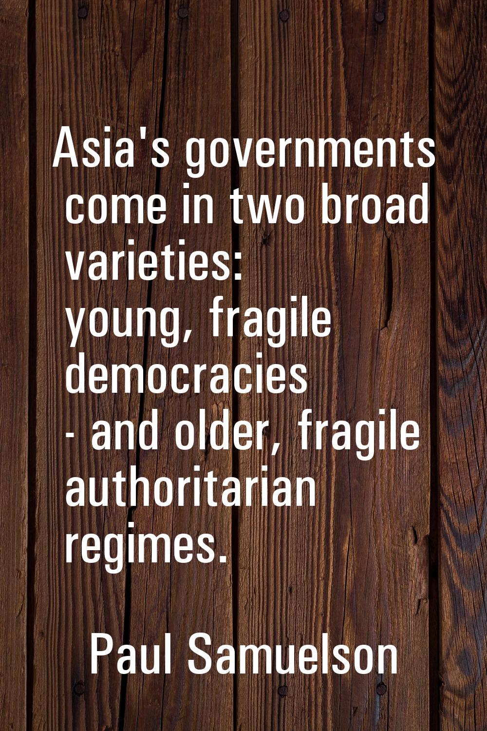 Asia's governments come in two broad varieties: young, fragile democracies - and older, fragile aut
