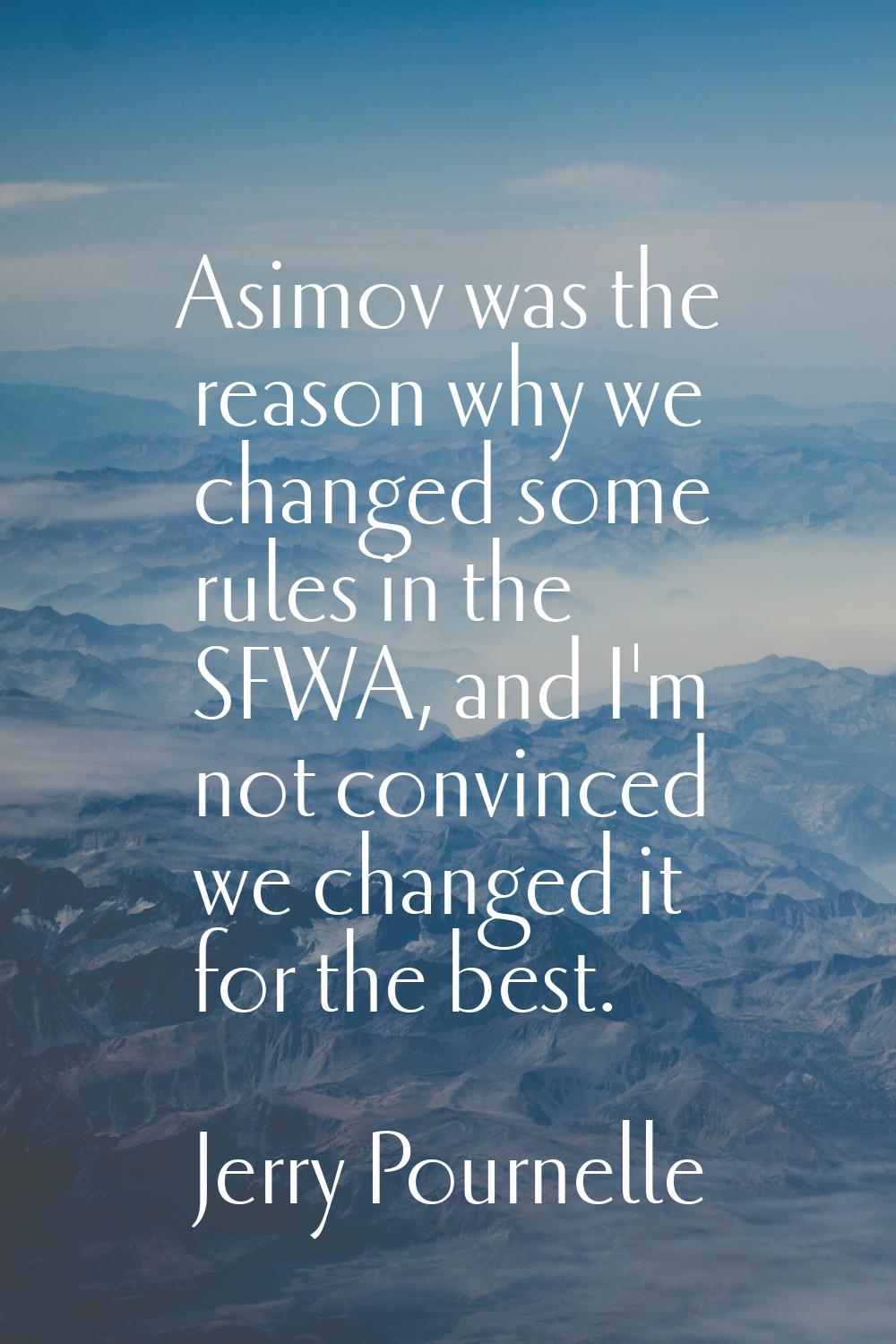 Asimov was the reason why we changed some rules in the SFWA, and I'm not convinced we changed it fo