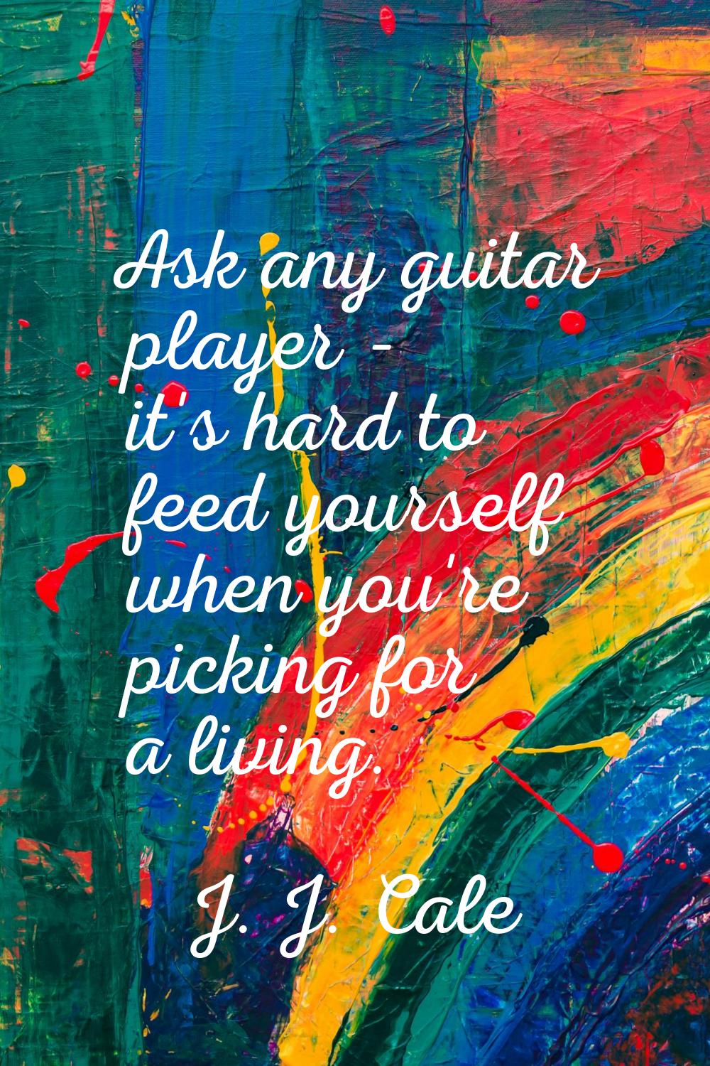 Ask any guitar player - it's hard to feed yourself when you're picking for a living.