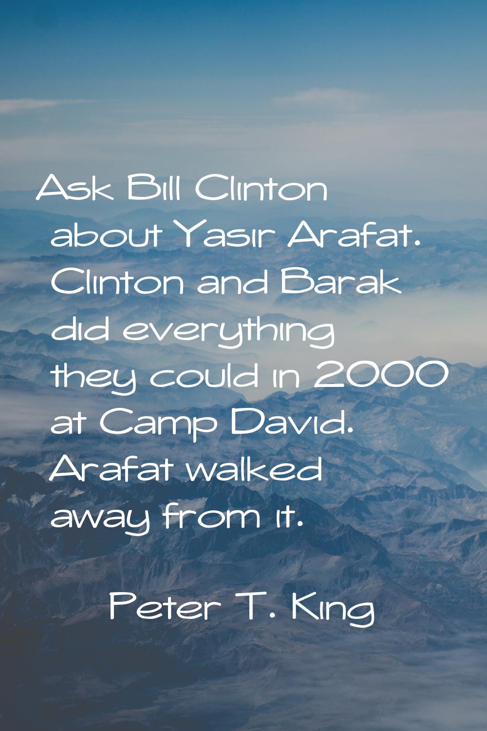 Ask Bill Clinton about Yasir Arafat. Clinton and Barak did everything they could in 2000 at Camp Da