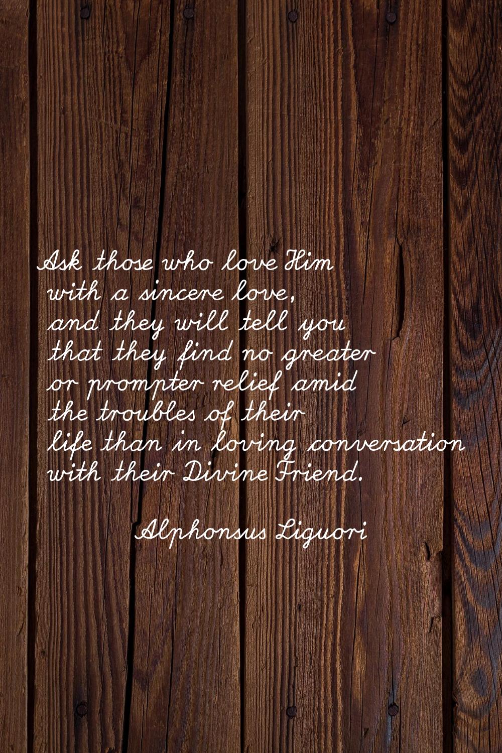 Ask those who love Him with a sincere love, and they will tell you that they find no greater or pro