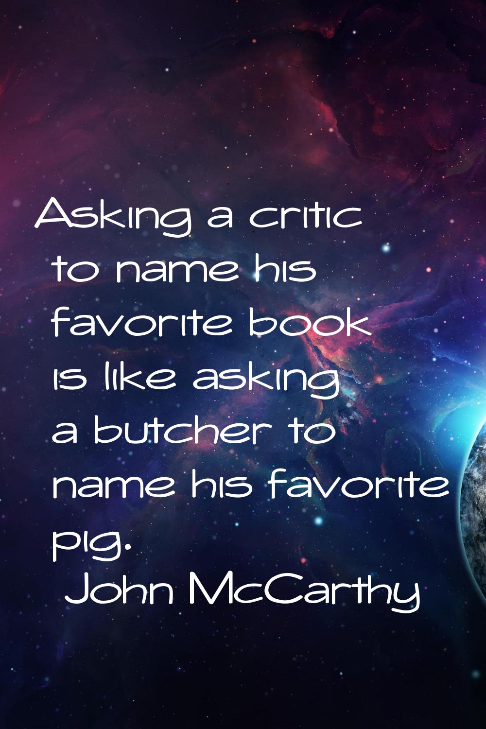 Asking a critic to name his favorite book is like asking a butcher to name his favorite pig.