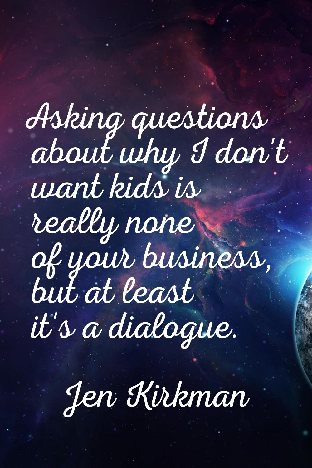 Asking questions about why I don't want kids is really none of your business, but at least it's a d