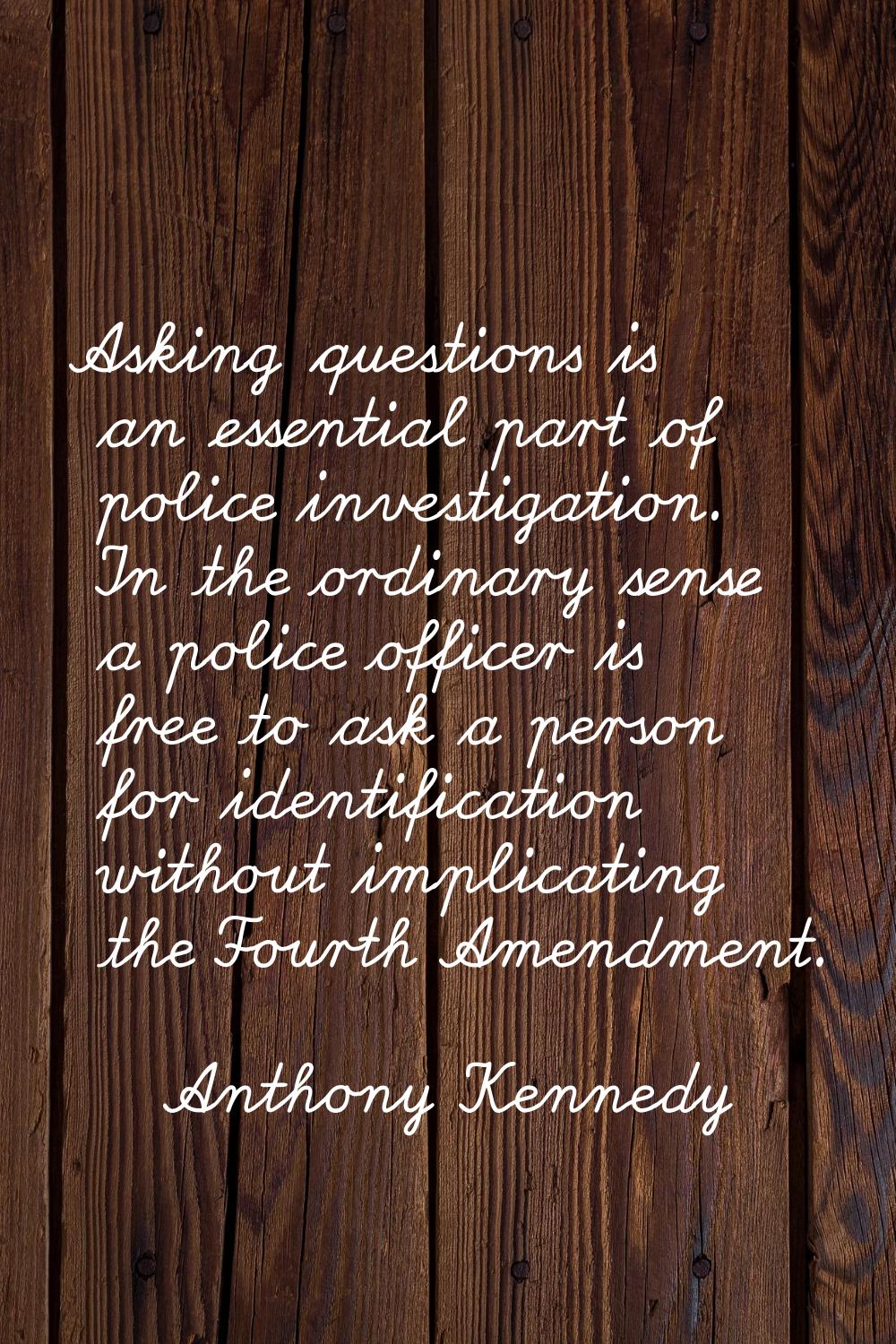 Asking questions is an essential part of police investigation. In the ordinary sense a police offic